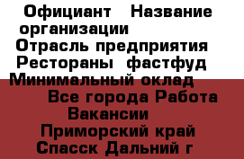 Официант › Название организации ­ Lubimrest › Отрасль предприятия ­ Рестораны, фастфуд › Минимальный оклад ­ 30 000 - Все города Работа » Вакансии   . Приморский край,Спасск-Дальний г.